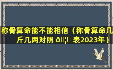 称骨算命能不能相信（称骨算命几斤几两对照 🦋 表2023年）